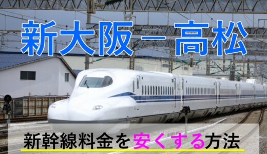 新大阪－高松の新幹線・JR【往復】料金を格安にする！