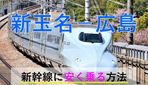 新玉名－広島の新幹線【往復】料金を格安にする！