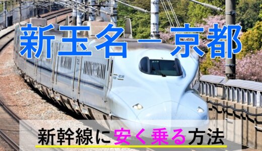 新玉名－京都の新幹線【往復】料金を格安にする！