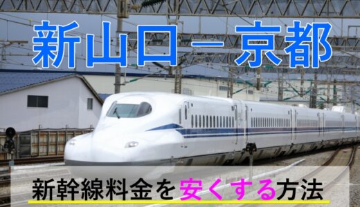 新山口－京都の新幹線【往復】料金を格安にする！