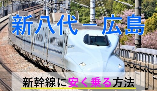 新八代－広島の新幹線【往復】料金を格安にする！