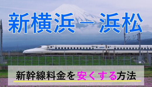 新横浜－浜松の新幹線【往復】料金を格安にする！