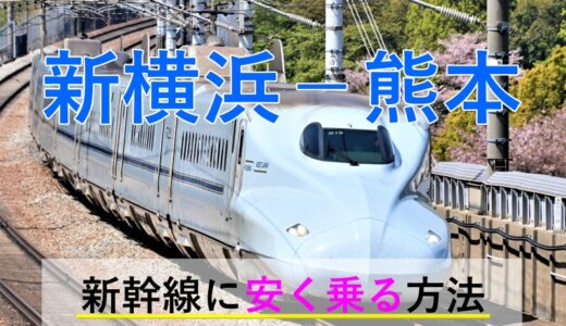 新横浜－熊本の新幹線【往復】料金を格安にする！