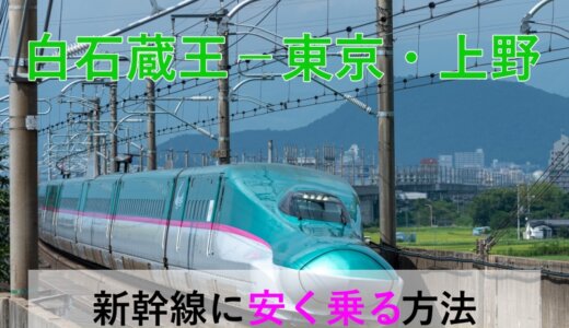 白石蔵王－東京・上野の新幹線【往復】料金を格安にする！