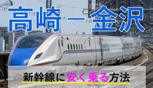 高崎－金沢の新幹線【往復】料金を格安にする！