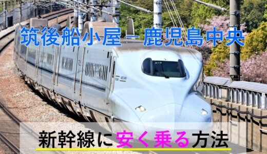 筑後船小屋－鹿児島中央の新幹線【往復】料金を格安にする！