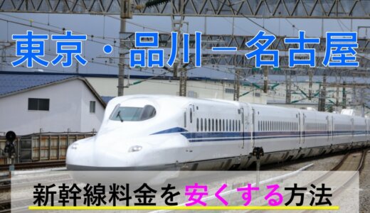 東京・品川－名古屋の新幹線【往復】料金を格安にする！