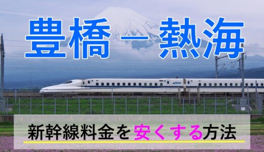 豊橋－熱海の新幹線【往復】料金を格安にする！