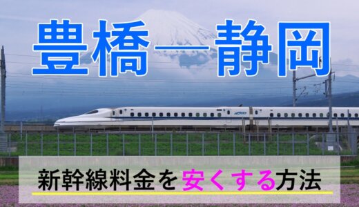 豊橋－静岡の新幹線【往復】料金を格安にする！