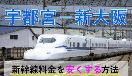 宇都宮－新大阪の新幹線【往復】料金を格安にする！