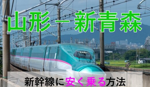 山形－新青森の新幹線・JR【往復】料金を格安にする！