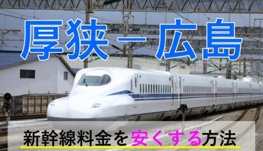 厚狭－広島の新幹線【往復】料金を格安にする！