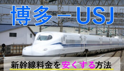 博多から→USJ行き新幹線【往復】料金を格安にする！