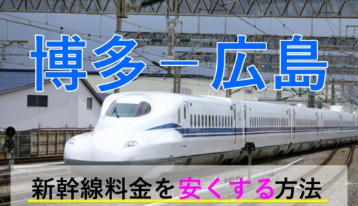 博多(福岡)－広島の新幹線【片道・往復】料金を格安にする！