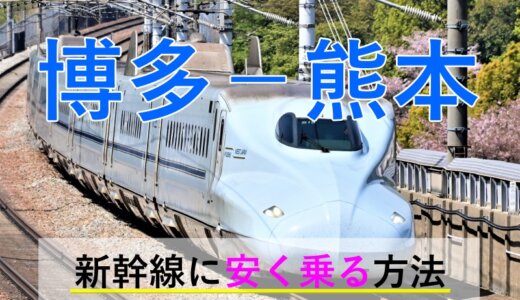 博多(福岡)－熊本の新幹線【往復】料金を格安にする！