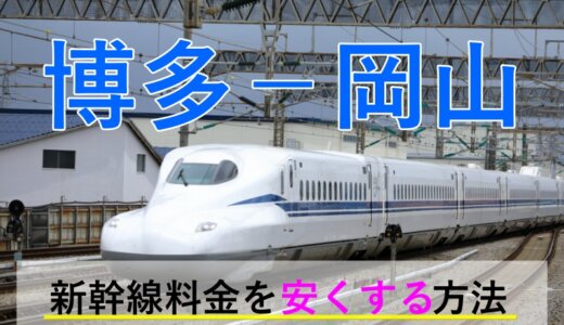 博多(福岡)－岡山の新幹線【片道・往復】料金を格安にする！