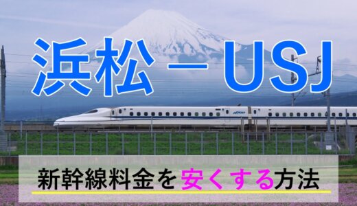 浜松から→USJ行き新幹線【往復】料金を格安にする！