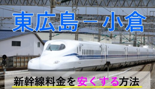 東広島－小倉の新幹線【往復】料金を格安にする！