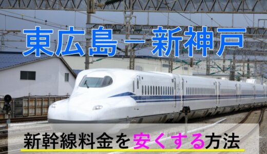 東広島－新神戸の新幹線【往復】料金を格安にする！