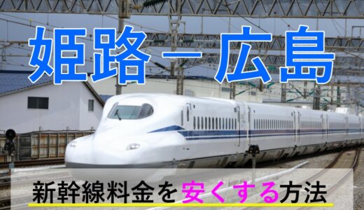 姫路－広島の新幹線【片道・往復】料金を格安にする！