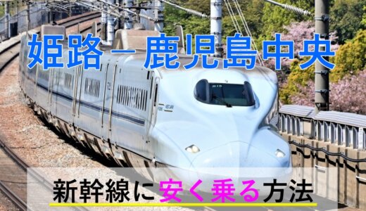 姫路－鹿児島中央の新幹線【往復】料金を格安にする！