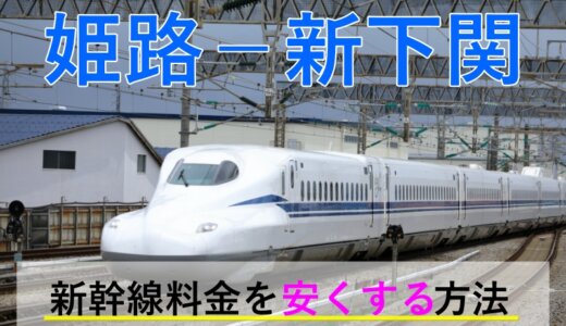 姫路－新下関の新幹線【往復】料金を格安にする！