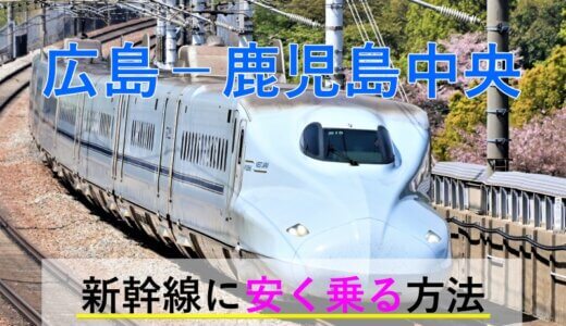 広島－鹿児島中央の新幹線【往復】料金を格安にする！