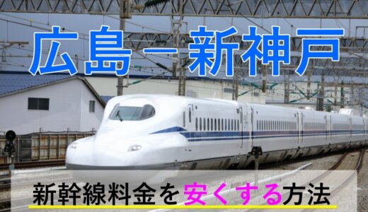 広島－新神戸の新幹線【片道・往復】料金を格安にする！