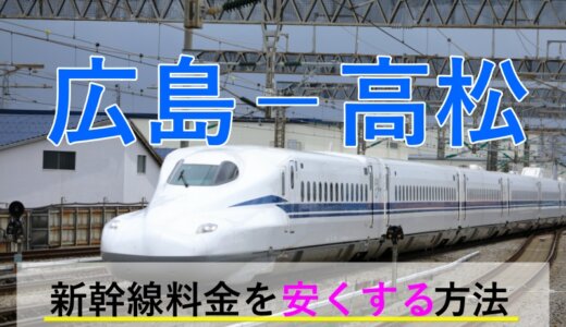 広島－高松の新幹線・JR【往復】料金を格安にする！