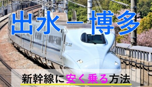 出水－博多(福岡)の新幹線【往復】料金を格安にする！