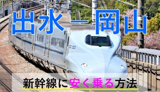 出水－岡山の新幹線【往復】料金を格安にする！