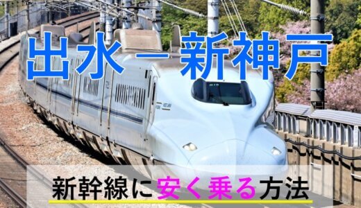 出水－新神戸の新幹線【往復】料金を格安にする！