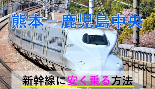 熊本－鹿児島中央の新幹線【往復】料金を格安にする！