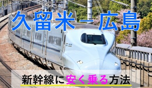 久留米－広島の新幹線【往復】料金を格安にする！