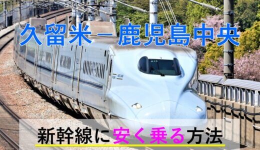 久留米－鹿児島中央の新幹線【往復】料金を格安にする！