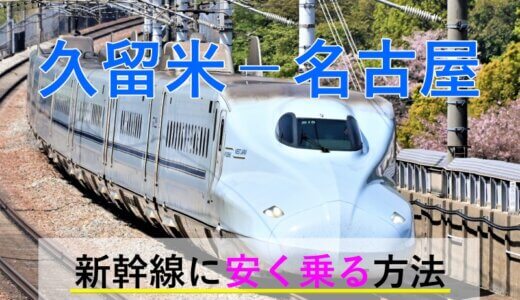 久留米－名古屋の新幹線【往復】料金を格安にする！