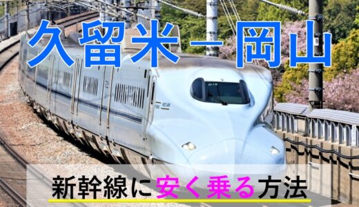 久留米－岡山の新幹線【往復】料金を格安にする！