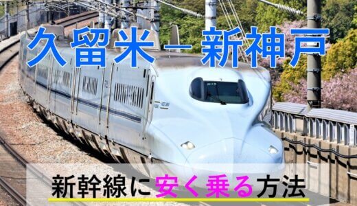 久留米－新神戸の新幹線【往復】料金を格安にする！