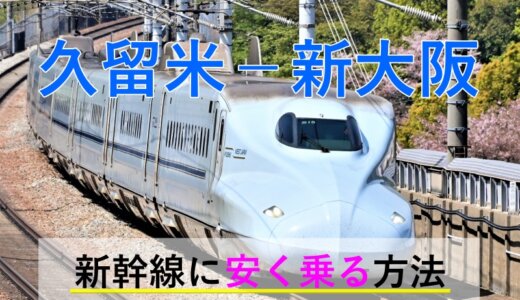 久留米－新大阪の新幹線【往復】料金を格安にする！