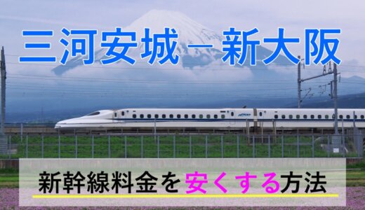 三河安城－新大阪の新幹線【往復】料金を格安にする！