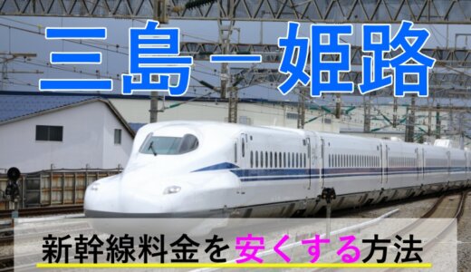 三島－姫路の新幹線【往復】料金を格安にする！