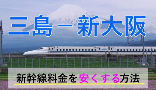 三島－新大阪の新幹線【往復】料金を格安にする！