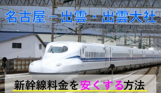 名古屋－出雲市・出雲大社の新幹線【往復】料金を格安にする！