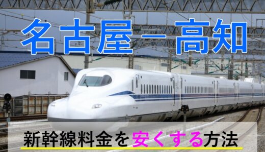 名古屋－高知の新幹線・JR【往復】料金を格安にする！