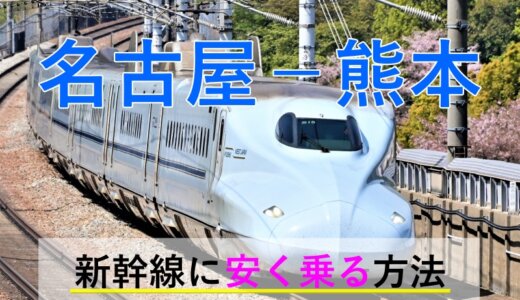 名古屋－熊本の新幹線【往復】料金を格安にする！