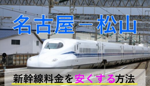 名古屋－松山の新幹線・JR【往復】料金を格安にする！