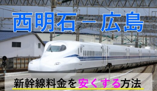 西明石－広島の新幹線【往復】料金を格安にする！