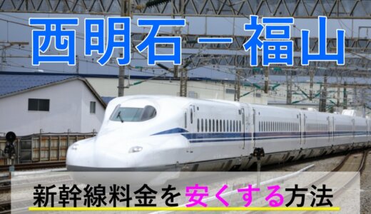 西明石－福山の新幹線【往復】料金を格安にする！