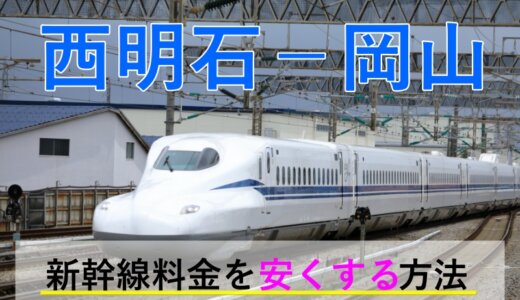 西明石－岡山の新幹線【往復】料金を格安にする！