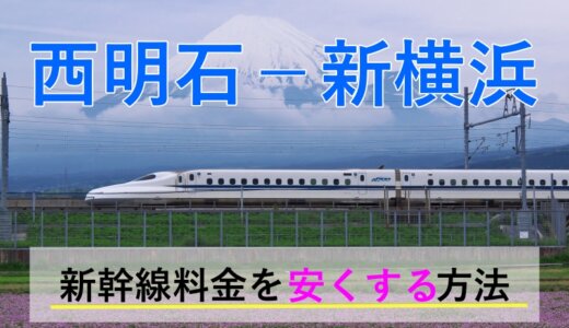 西明石－新横浜の新幹線【往復】料金を格安にする！